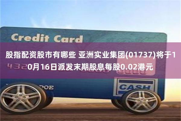 股指配资股市有哪些 亚洲实业集团(01737)将于10月16日派发末期股息每股0.02港元