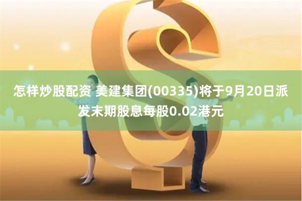 怎样炒股配资 美建集团(00335)将于9月20日派发末期股息每股0.02港元