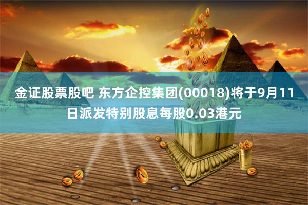 金证股票股吧 东方企控集团(00018)将于9月11日派发特别股息每股0.03港元