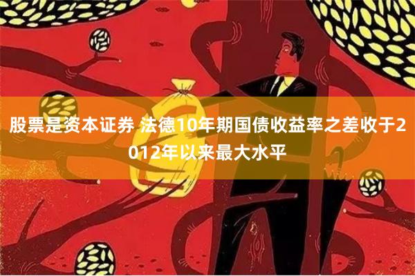 股票是资本证券 法德10年期国债收益率之差收于2012年以来最大水平