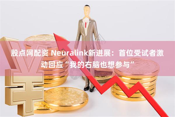 股点网配资 Neuralink新进展：首位受试者激动回应“我的右脑也想参与”