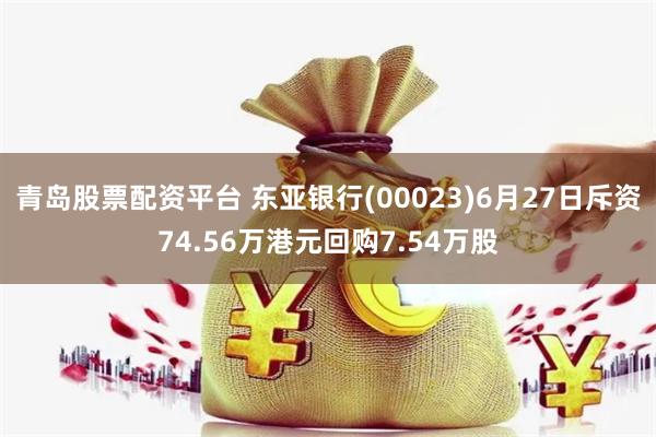 青岛股票配资平台 东亚银行(00023)6月27日斥资74.56万港元回购7.54万股