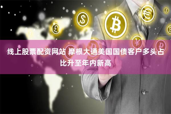 线上股票配资网站 摩根大通美国国债客户多头占比升至年内新高