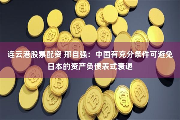 连云港股票配资 邢自强：中国有充分条件可避免日本的资产负债表式衰退