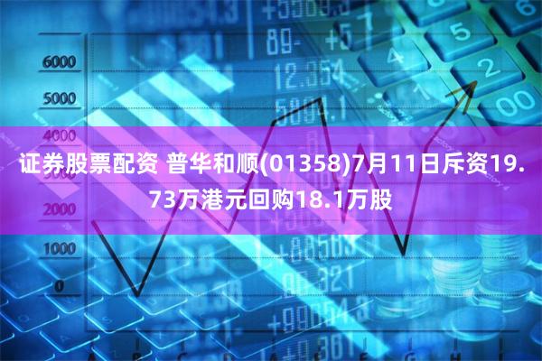 证券股票配资 普华和顺(01358)7月11日斥资19.73万港元回购18.1万股