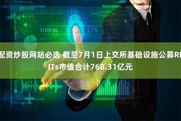 配资炒股网站必选 截至7月1日上交所基础设施公募REITs市值合计768.31亿元