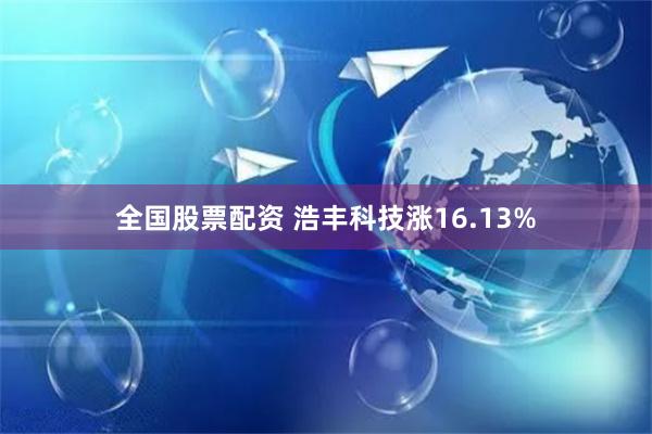 全国股票配资 浩丰科技涨16.13%