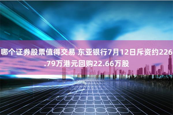 哪个证券股票值得交易 东亚银行7月12日斥资约226.79万港元回购22.66万股