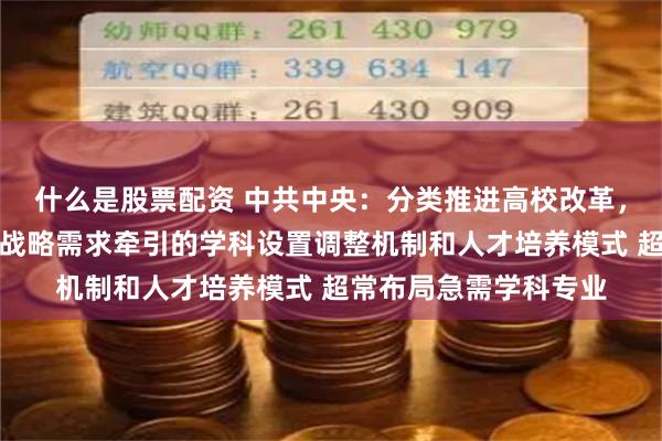 什么是股票配资 中共中央：分类推进高校改革，建立科技发展、国家战略需求牵引的学科设置调整机制和人才培养模式 超常布局急需学科专业