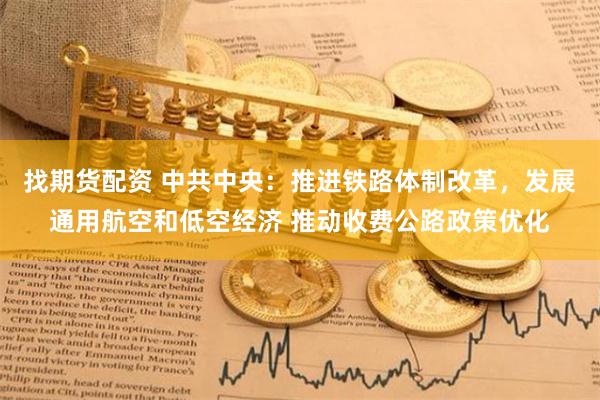 找期货配资 中共中央：推进铁路体制改革，发展通用航空和低空经济 推动收费公路政策优化