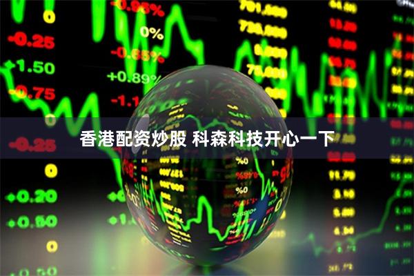 香港配资炒股 科森科技开心一下