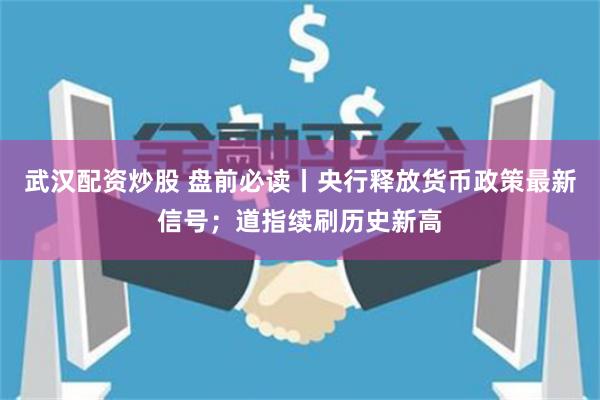 武汉配资炒股 盘前必读丨央行释放货币政策最新信号；道指续刷历史新高