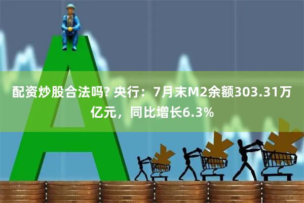 配资炒股合法吗? 央行：7月末M2余额303.31万亿元，同比增长6.3%