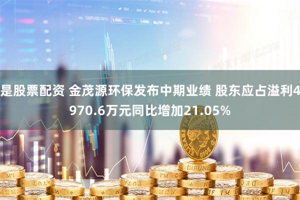是股票配资 金茂源环保发布中期业绩 股东应占溢利4970.6万元同比增加21.05%