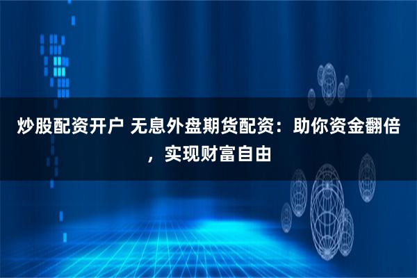 炒股配资开户 无息外盘期货配资：助你资金翻倍，实现财富自由
