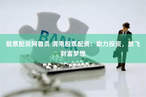 股票配资网首页 渭南股票配资：助力投资，放飞财富梦想
