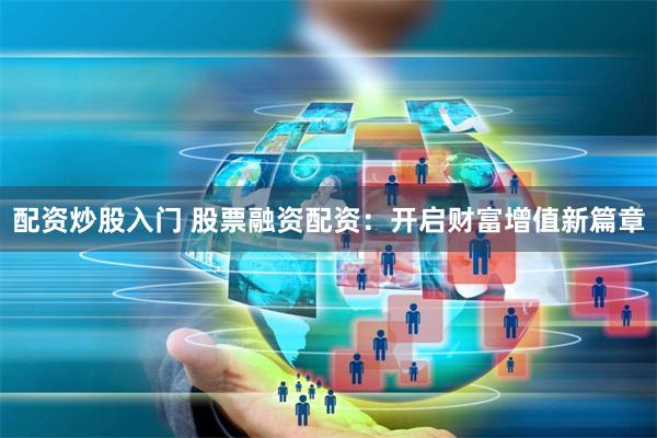 配资炒股入门 股票融资配资：开启财富增值新篇章