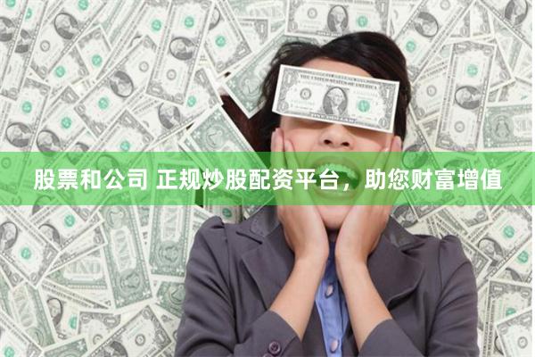 股票和公司 正规炒股配资平台，助您财富增值