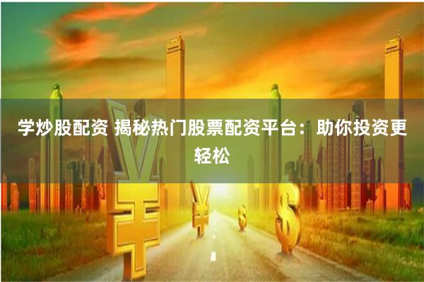 学炒股配资 揭秘热门股票配资平台：助你投资更轻松