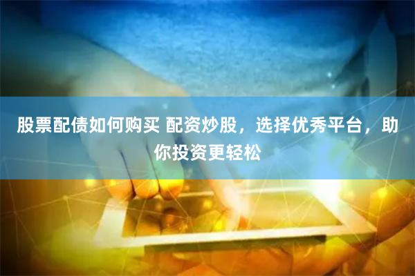 股票配债如何购买 配资炒股，选择优秀平台，助你投资更轻松