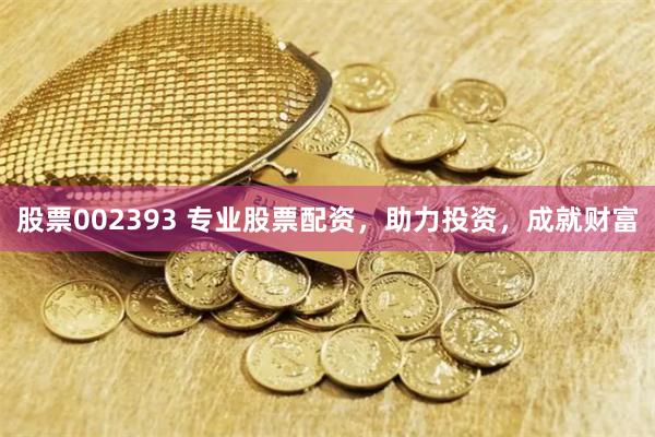 股票002393 专业股票配资，助力投资，成就财富