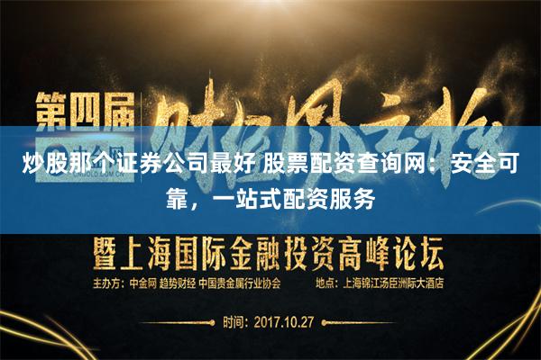 炒股那个证券公司最好 股票配资查询网：安全可靠，一站式配资服务