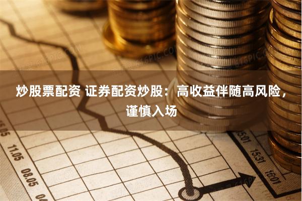 炒股票配资 证券配资炒股：高收益伴随高风险，谨慎入场