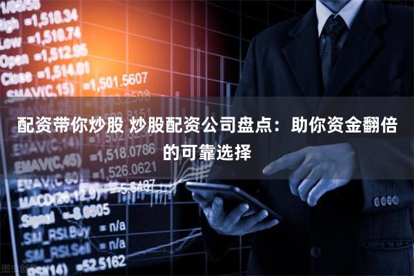 配资带你炒股 炒股配资公司盘点：助你资金翻倍的可靠选择