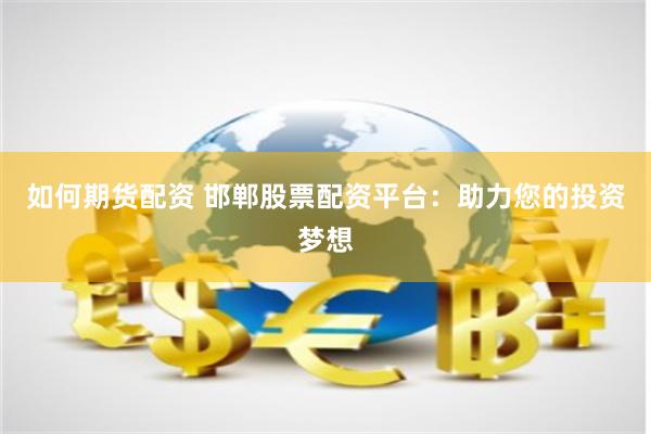 如何期货配资 邯郸股票配资平台：助力您的投资梦想
