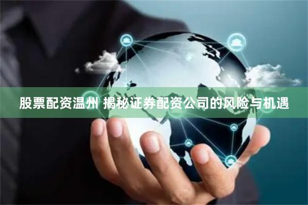 股票配资温州 揭秘证券配资公司的风险与机遇