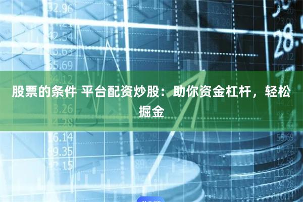 股票的条件 平台配资炒股：助你资金杠杆，轻松掘金