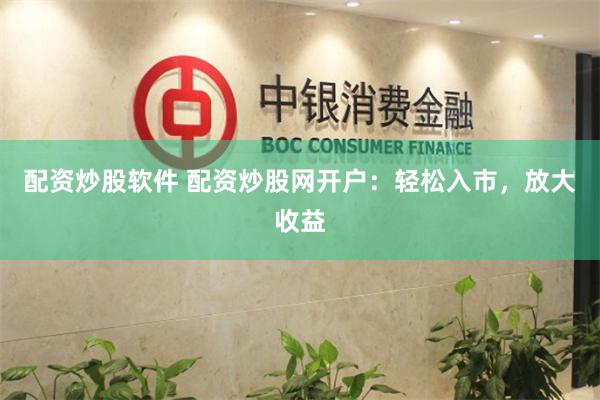 配资炒股软件 配资炒股网开户：轻松入市，放大收益