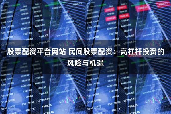 股票配资平台网站 民间股票配资：高杠杆投资的风险与机遇