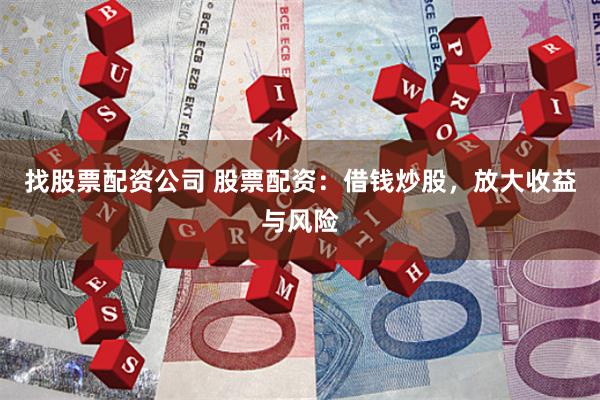 找股票配资公司 股票配资：借钱炒股，放大收益与风险
