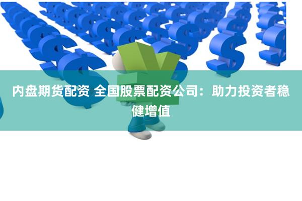 内盘期货配资 全国股票配资公司：助力投资者稳健增值
