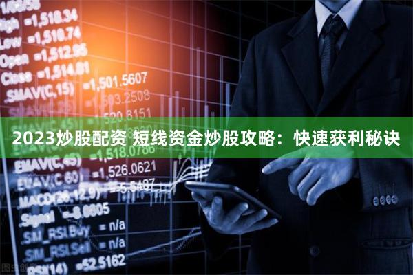 2023炒股配资 短线资金炒股攻略：快速获利秘诀