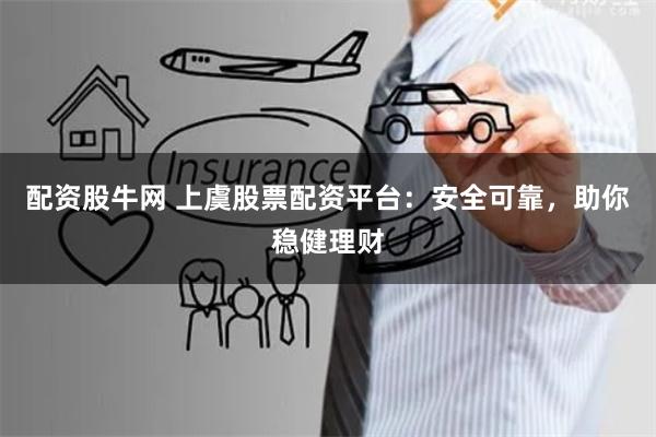 配资股牛网 上虞股票配资平台：安全可靠，助你稳健理财