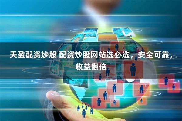 天盈配资炒股 配资炒股网站选必选，安全可靠，收益翻倍