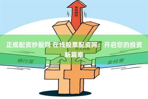 正规配资炒股网 在线股票配资网：开启您的投资新篇章
