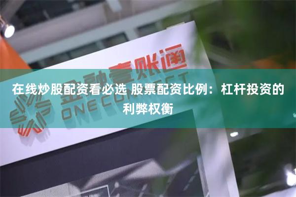在线炒股配资看必选 股票配资比例：杠杆投资的利弊权衡
