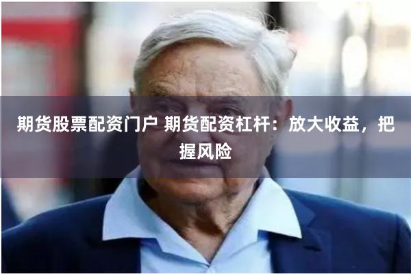 期货股票配资门户 期货配资杠杆：放大收益，把握风险