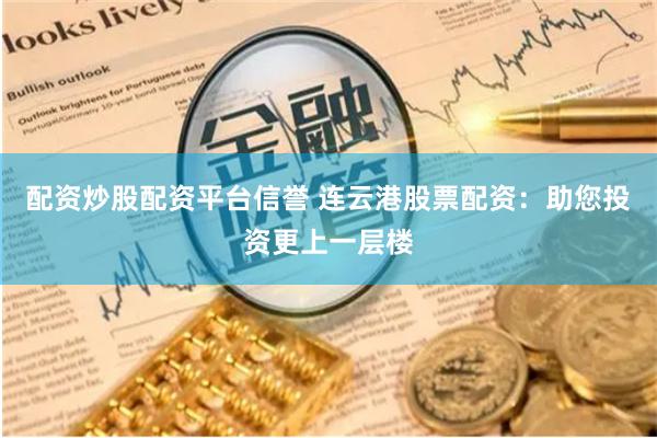 配资炒股配资平台信誉 连云港股票配资：助您投资更上一层楼
