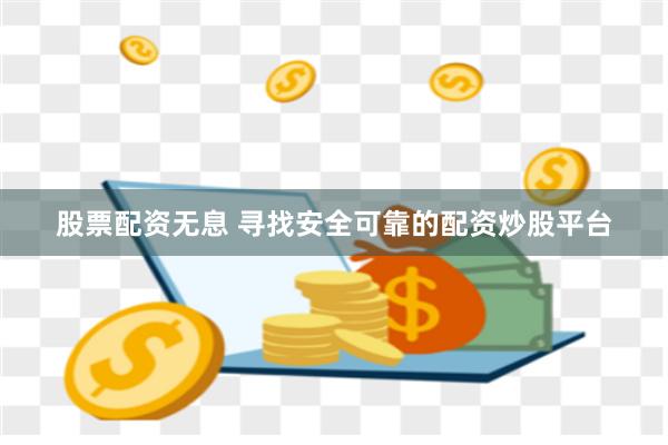 股票配资无息 寻找安全可靠的配资炒股平台