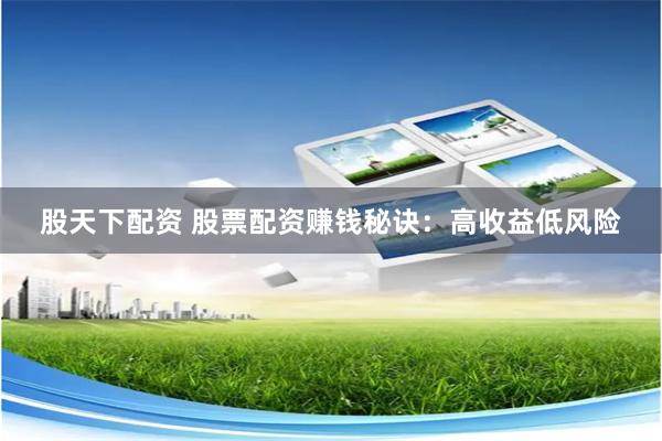 股天下配资 股票配资赚钱秘诀：高收益低风险