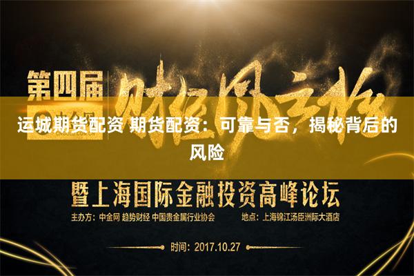 运城期货配资 期货配资：可靠与否，揭秘背后的风险
