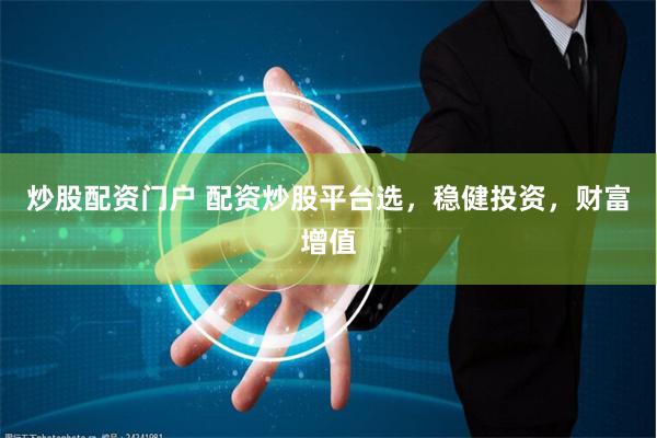 炒股配资门户 配资炒股平台选，稳健投资，财富增值