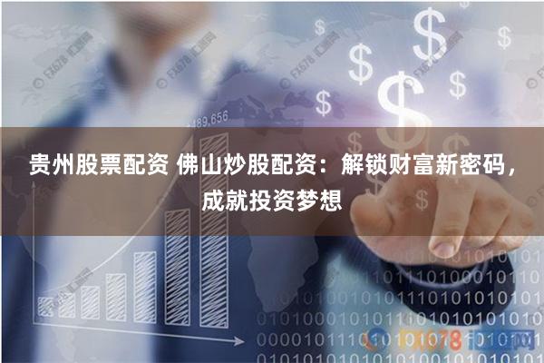 贵州股票配资 佛山炒股配资：解锁财富新密码，成就投资梦想
