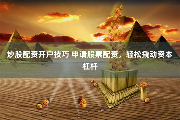 炒股配资开户技巧 申请股票配资，轻松撬动资本杠杆